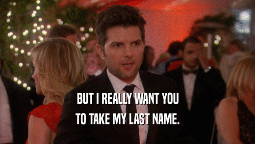 BUT I REALLY WANT YOU TO TAKE MY LAST NAME. 