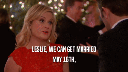 LESLIE, WE CAN GET MARRIED MAY 16TH, 