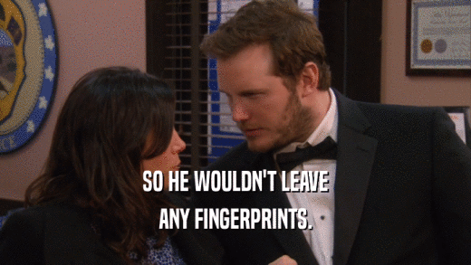 SO HE WOULDN'T LEAVE ANY FINGERPRINTS. 