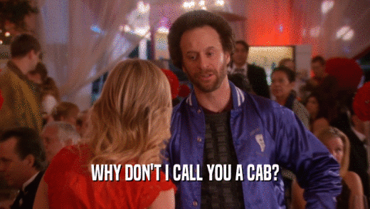 WHY DON'T I CALL YOU A CAB?  