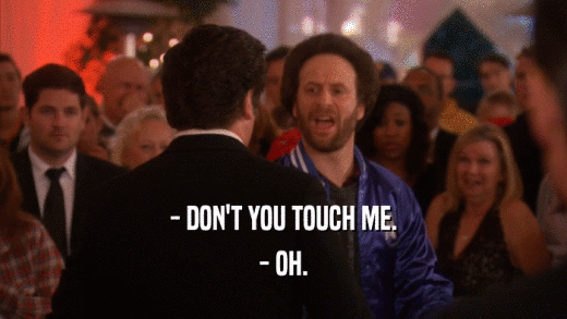 - DON'T YOU TOUCH ME. - OH. 