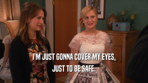 I'M JUST GONNA COVER MY EYES, JUST TO BE SAFE. 