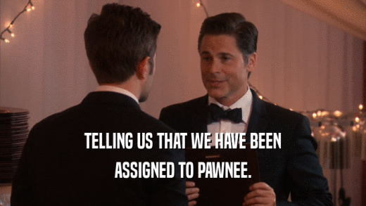 TELLING US THAT WE HAVE BEEN ASSIGNED TO PAWNEE. 