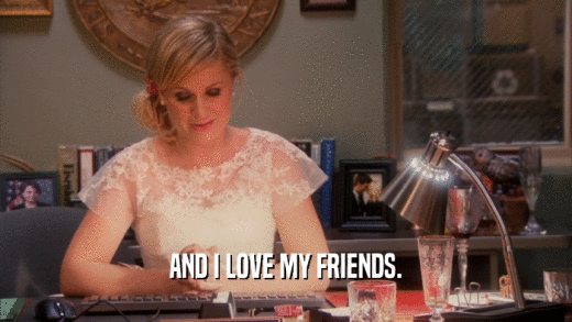AND I LOVE MY FRIENDS.  