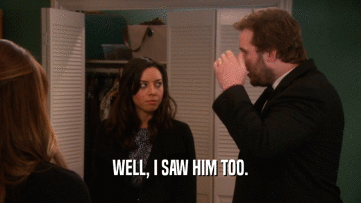 WELL, I SAW HIM TOO.  