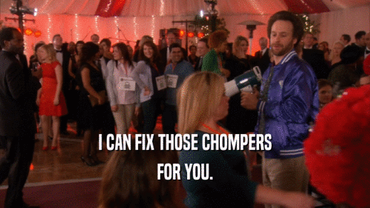I CAN FIX THOSE CHOMPERS FOR YOU. 