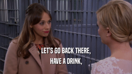 LET'S GO BACK THERE, HAVE A DRINK, 