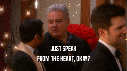 JUST SPEAK FROM THE HEART, OKAY? 