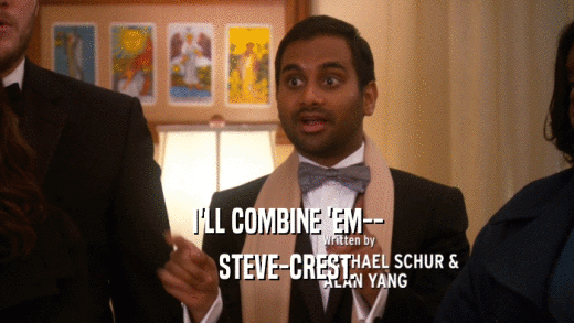 I'LL COMBINE 'EM-- STEVE-CREST. 