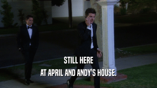 STILL HERE AT APRIL AND ANDY'S HOUSE. 