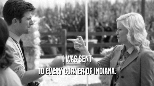 I WAS SENT TO EVERY CORNER OF INDIANA. 