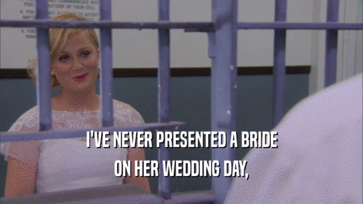 I'VE NEVER PRESENTED A BRIDE ON HER WEDDING DAY, 