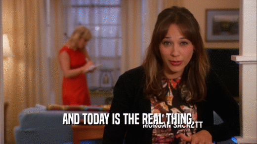 AND TODAY IS THE REAL THING.  