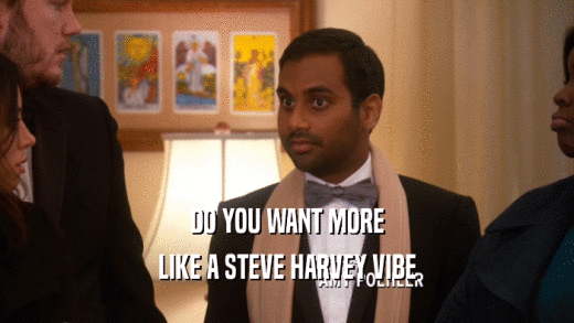 DO YOU WANT MORE LIKE A STEVE HARVEY VIBE 