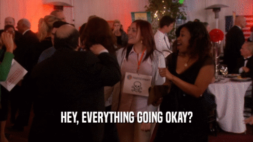 HEY, EVERYTHING GOING OKAY?  