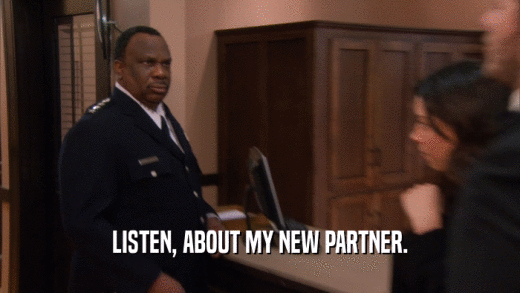 LISTEN, ABOUT MY NEW PARTNER.  