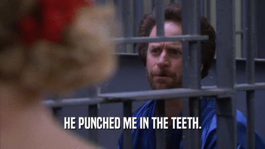 HE PUNCHED ME IN THE TEETH.  