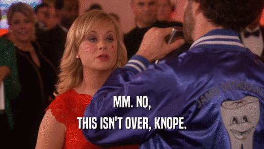MM. NO, THIS ISN'T OVER, KNOPE. 