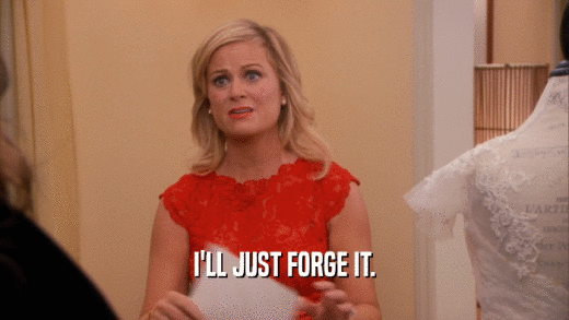 I'LL JUST FORGE IT.  