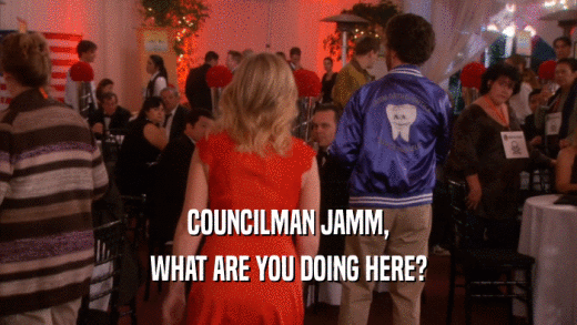 COUNCILMAN JAMM, WHAT ARE YOU DOING HERE? 