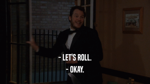 - LET'S ROLL. - OKAY. 