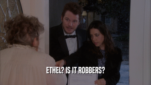 ETHEL? IS IT ROBBERS?  