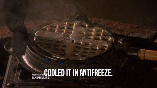 COOLED IT IN ANTIFREEZE.  