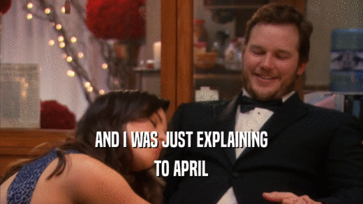AND I WAS JUST EXPLAINING TO APRIL 