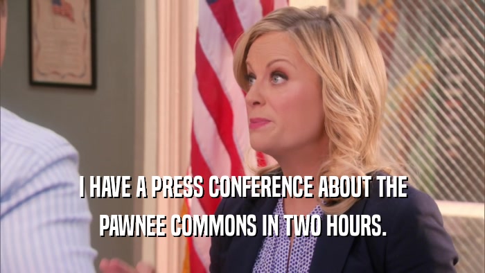 I HAVE A PRESS CONFERENCE ABOUT THE PAWNEE COMMONS IN TWO HOURS. 