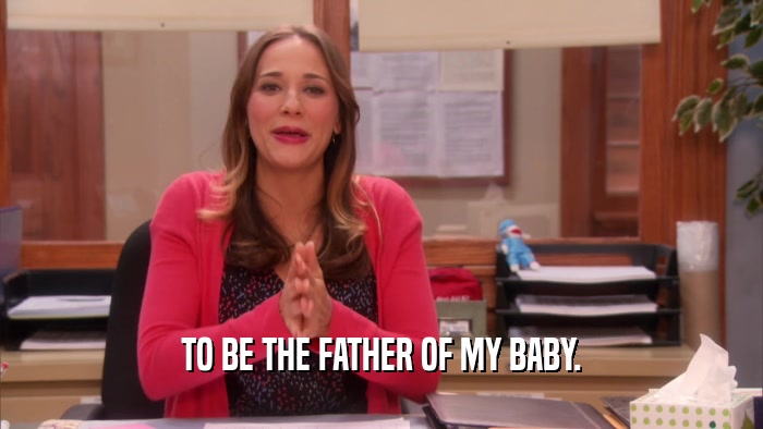 TO BE THE FATHER OF MY BABY.  