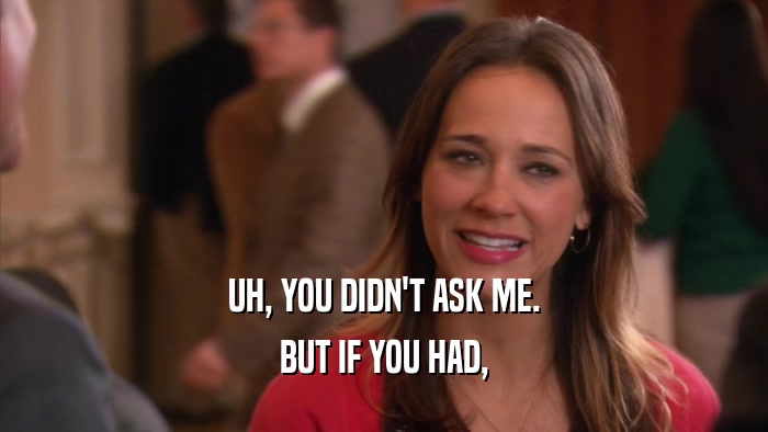UH, YOU DIDN'T ASK ME. BUT IF YOU HAD, 