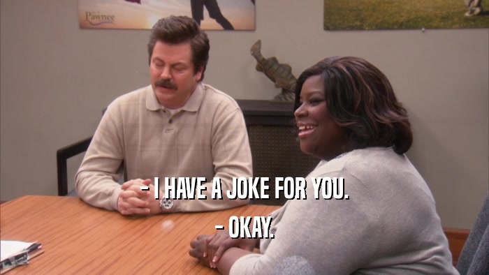 - I HAVE A JOKE FOR YOU. - OKAY. 