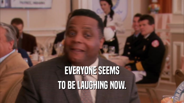 EVERYONE SEEMS TO BE LAUGHING NOW. 
