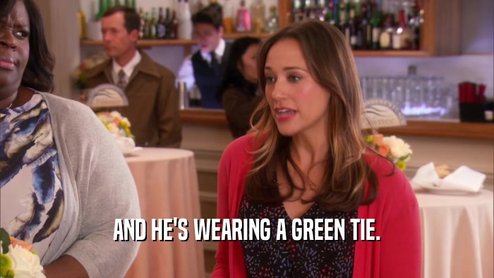 AND HE'S WEARING A GREEN TIE.  