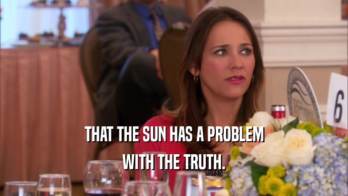 THAT THE SUN HAS A PROBLEM
 WITH THE TRUTH.
 