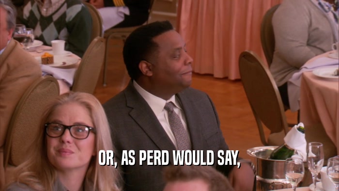 OR, AS PERD WOULD SAY,  