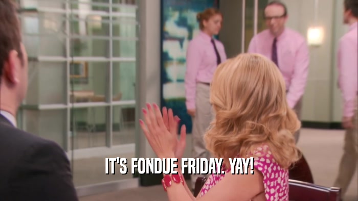 IT'S FONDUE FRIDAY. YAY!  
