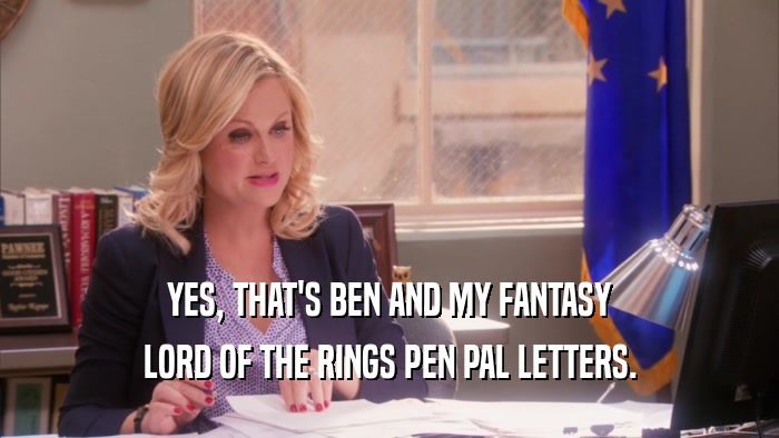 YES, THAT'S BEN AND MY FANTASY LORD OF THE RINGS PEN PAL LETTERS. 