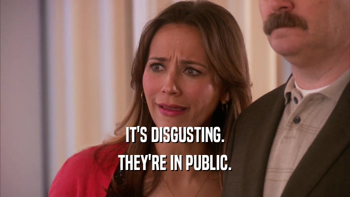 IT'S DISGUSTING. THEY'RE IN PUBLIC. 