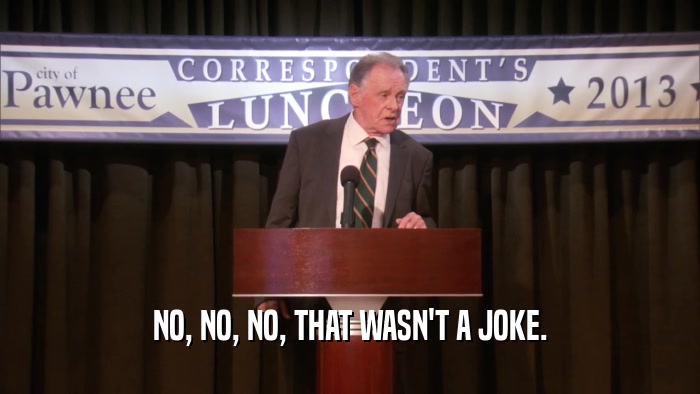 NO, NO, NO, THAT WASN'T A JOKE.  