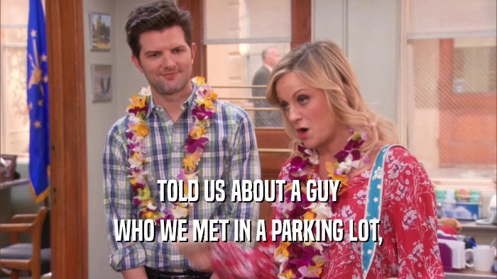 TOLD US ABOUT A GUY WHO WE MET IN A PARKING LOT, 