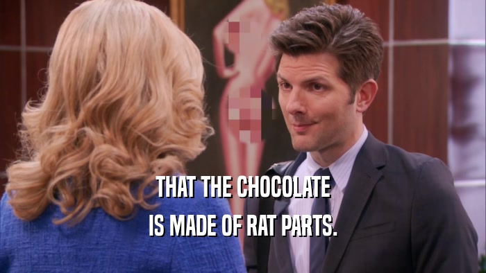 THAT THE CHOCOLATE IS MADE OF RAT PARTS. 