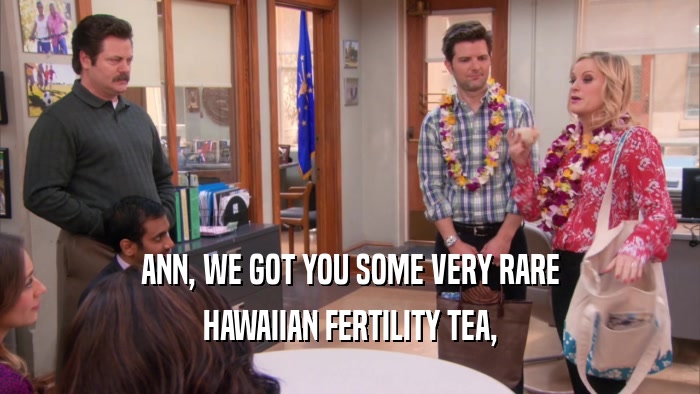 ANN, WE GOT YOU SOME VERY RARE HAWAIIAN FERTILITY TEA, 