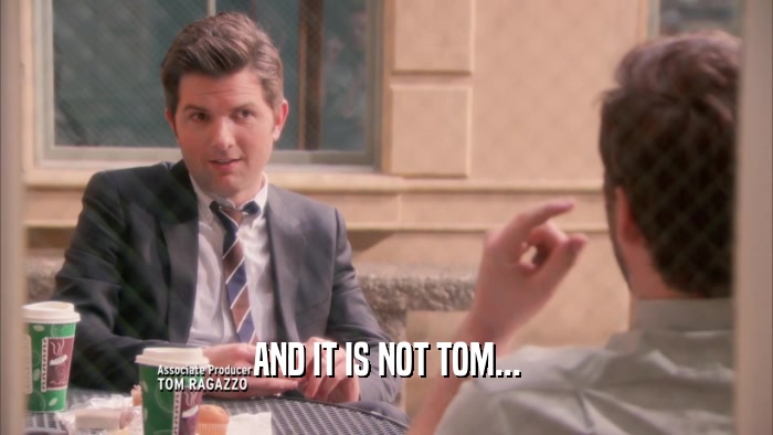 AND IT IS NOT TOM...  