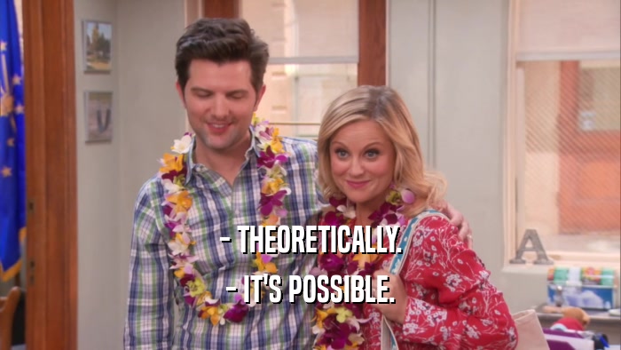 - THEORETICALLY. - IT'S POSSIBLE. 