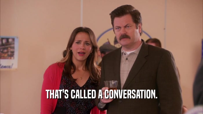 THAT'S CALLED A CONVERSATION.  