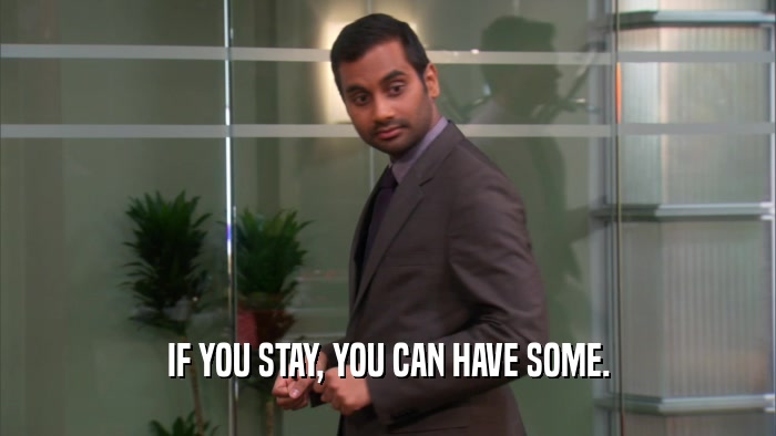 IF YOU STAY, YOU CAN HAVE SOME.  