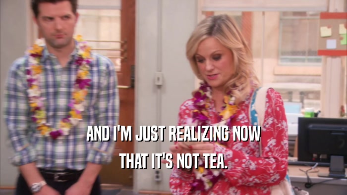 AND I'M JUST REALIZING NOW THAT IT'S NOT TEA. 