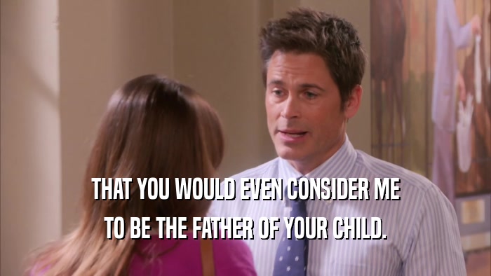 THAT YOU WOULD EVEN CONSIDER ME TO BE THE FATHER OF YOUR CHILD. 