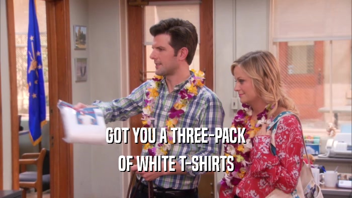 GOT YOU A THREE-PACK
 OF WHITE T-SHIRTS
 